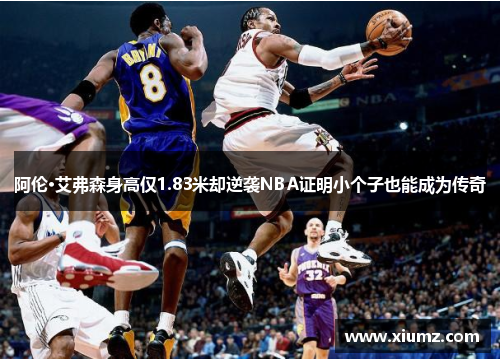 阿伦·艾弗森身高仅1.83米却逆袭NBA证明小个子也能成为传奇